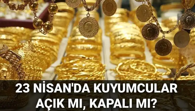 23 Nisan'da Kuyumcular Açık mı? Resmi Tatile Rağmen Çalışıyorlar mı?
