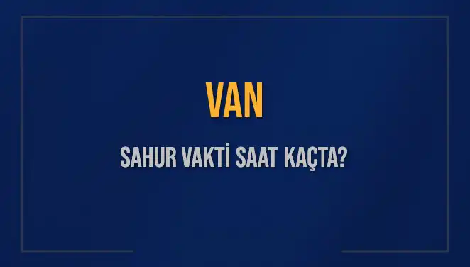 Van'da Sahur Vakti Ne Zaman? İşte Detaylar!