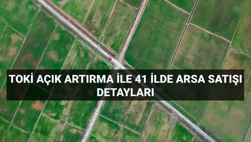 TOKİ'den Baskın Satış: 41 İlde 306 Arsa Yeniden Satışta!