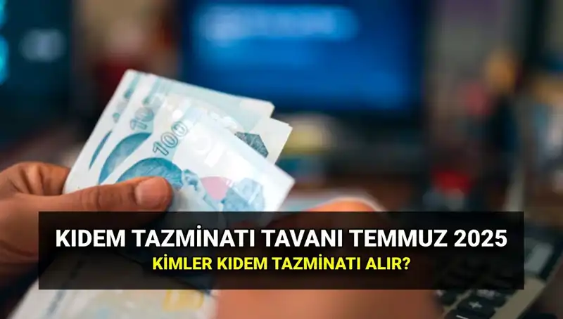 Temmuz 2025 Kıdem Tazminatı Tavan Ücreti Açıklandı: Güncel Miktar Nedir?