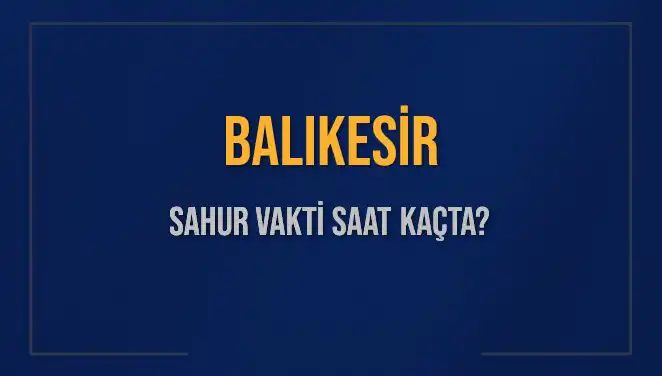 Balıkesir'de Sahur Vakti Ne Zaman? 2025 Takvimi