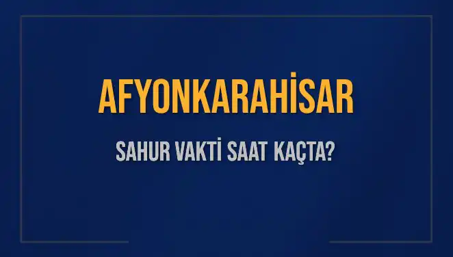 Afyonkarahisar'da 4 Mart 2025 Sahur Vakitleri ve İmsak Saati