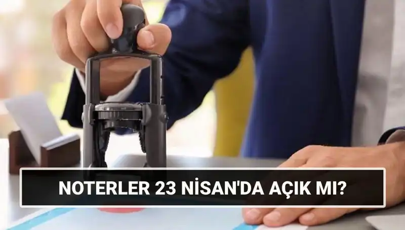 23 Nisan’da Noterler Açık mı? Resmi Tatil Durumunu Öğrenin!
