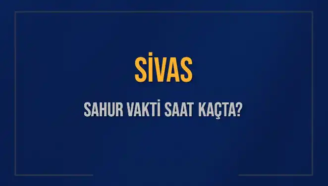 Sivas’ta Sahur Vakti! 6 Mart 2025’te Saat Kaçta?