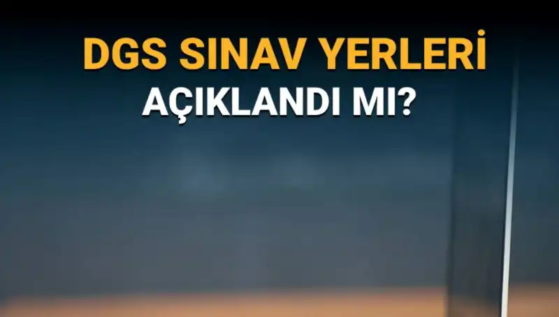2025 DGS Sınav Yerleri Açıklandı mı? Detayları Öğrenin
